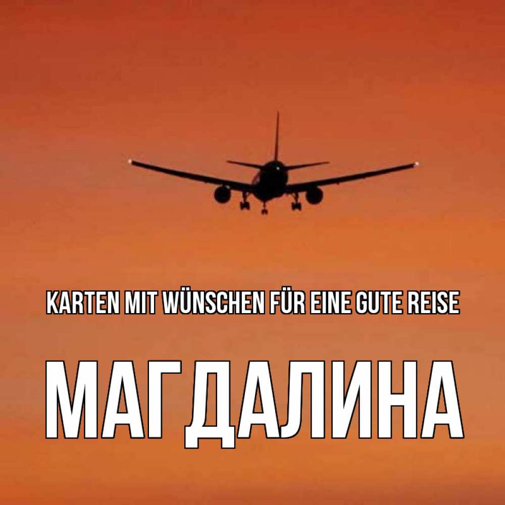 Открытка на каждый день с именем, Магдалина Karten mit Wünschen für eine gute Reise силуэт самолета Прикольная открытка с пожеланием онлайн скачать бесплатно 