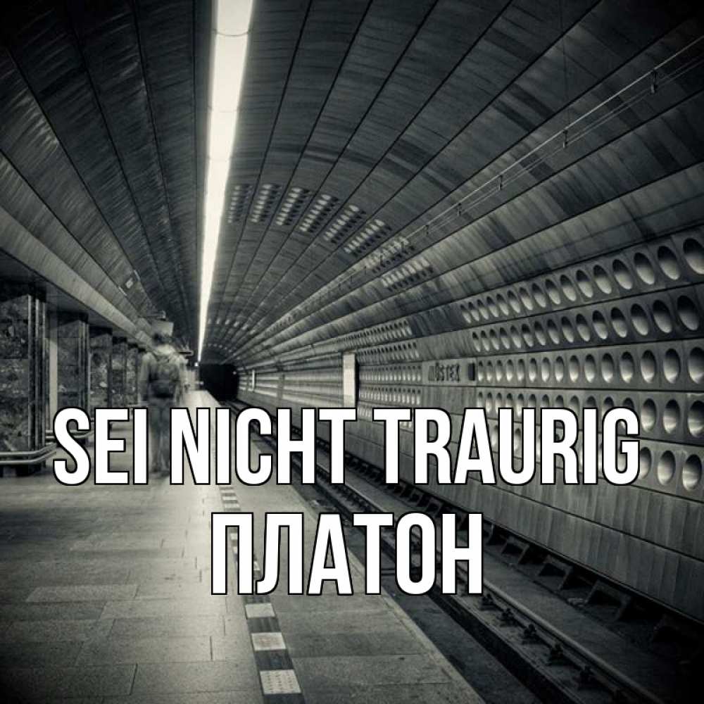 Открытка на каждый день с именем, Платон Sei nicht traurig пустая станция метро Прикольная открытка с пожеланием онлайн скачать бесплатно 