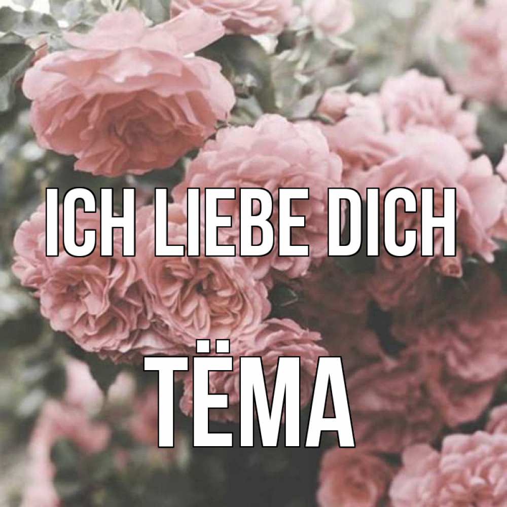 Открытка на каждый день с именем, Тёма Ich liebe dich розы 3 Прикольная открытка с пожеланием онлайн скачать бесплатно 