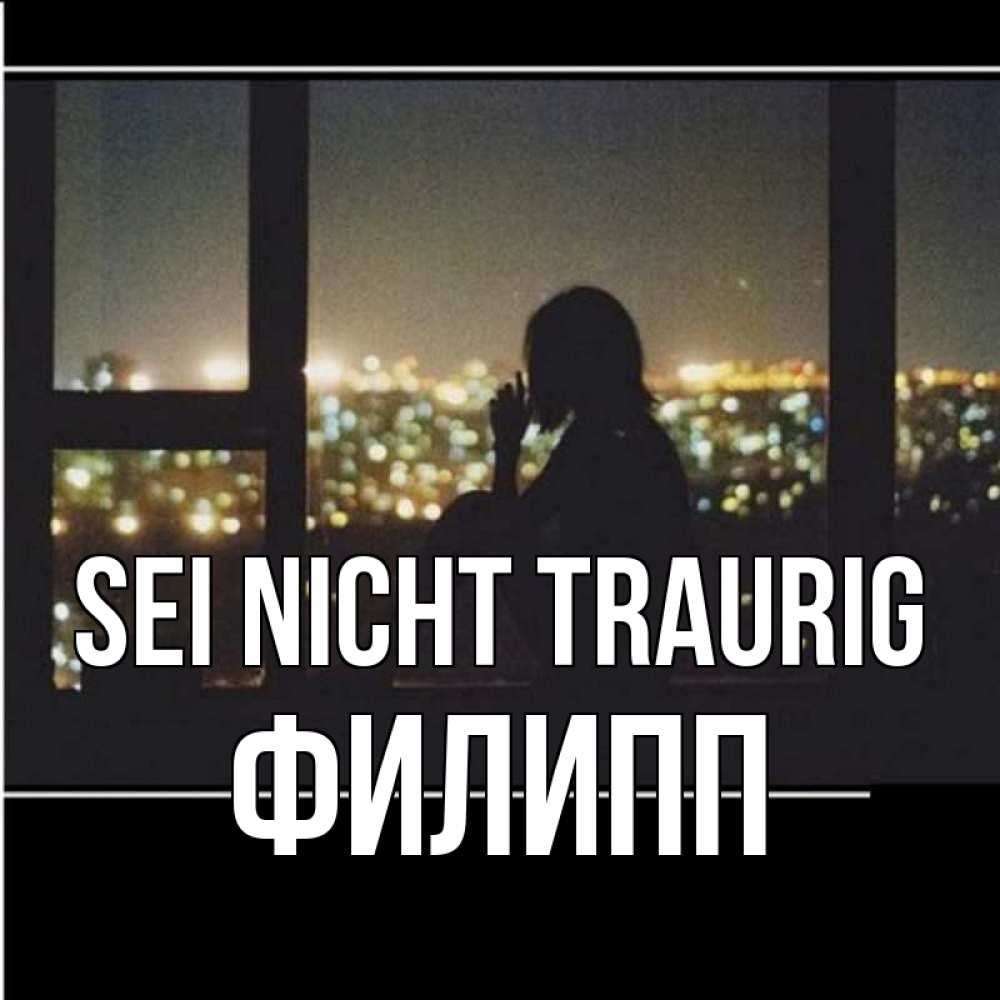 Открытка на каждый день с именем, Филипп Sei nicht traurig смотрит на ночной город Прикольная открытка с пожеланием онлайн скачать бесплатно 