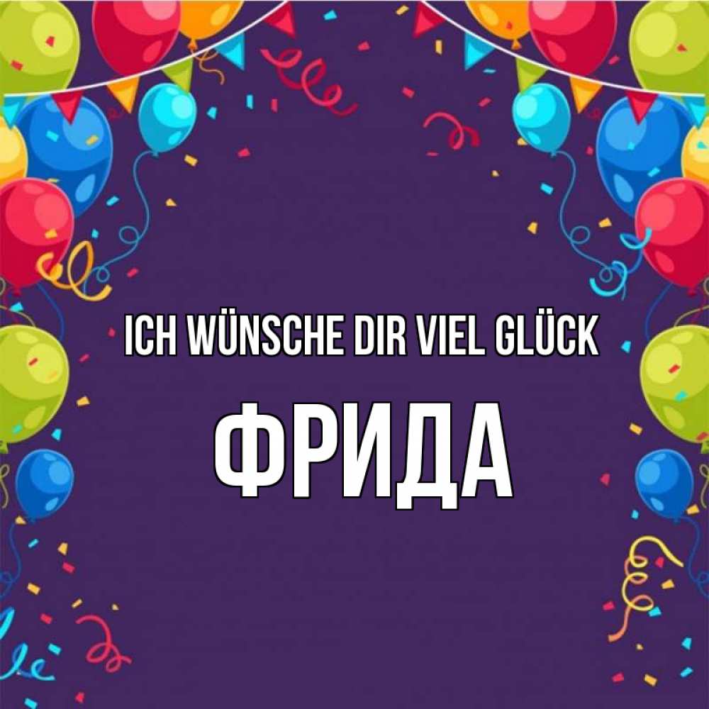 Открытка на каждый день с именем, Фрида Ich wünsche dir viel Glück шары Прикольная открытка с пожеланием онлайн скачать бесплатно 