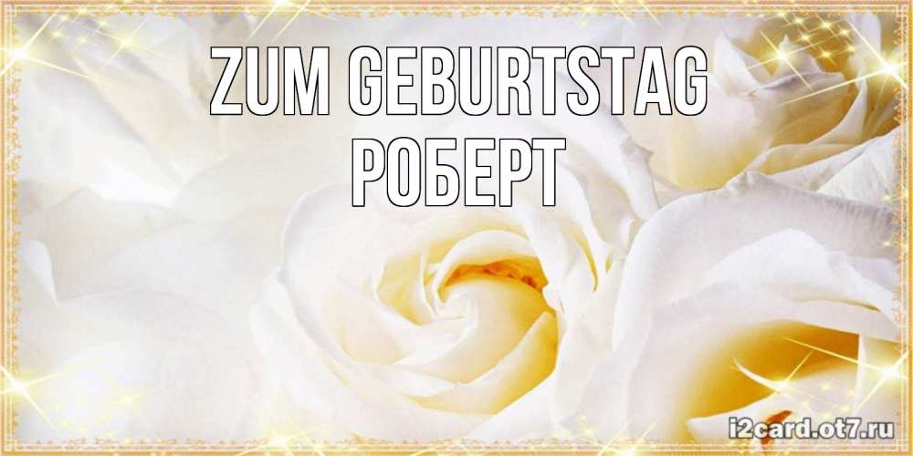 Открытка на каждый день с именем, Роберт Zum Geburtstag красивые розы и капли росы на этих чудесных цветах Прикольная открытка с пожеланием онлайн скачать бесплатно 