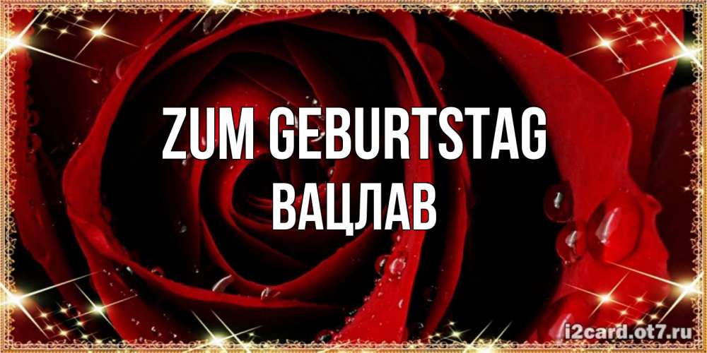 Открытка на каждый день с именем, Вацлав Zum Geburtstag цветок в росе на день рождения Прикольная открытка с пожеланием онлайн скачать бесплатно 