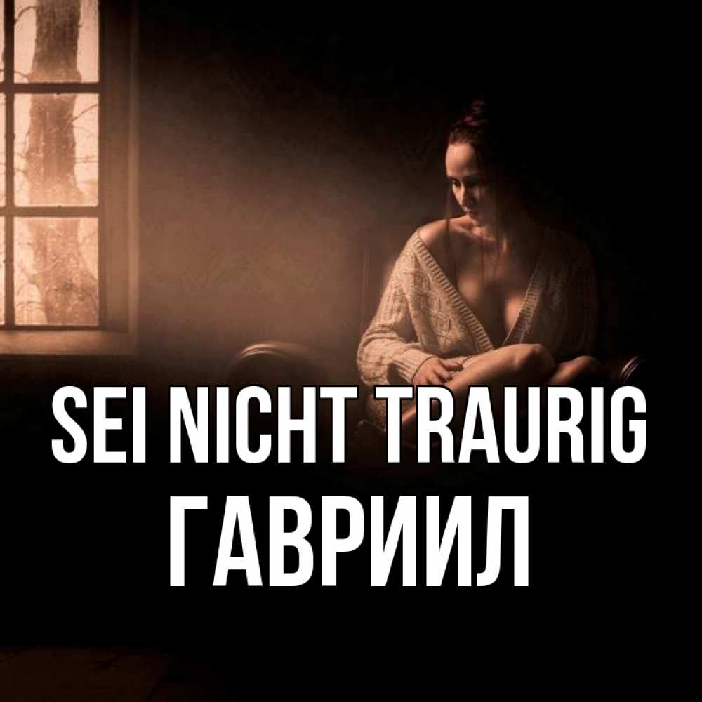 Открытка на каждый день с именем, Гавриил Sei nicht traurig сидя у окна Прикольная открытка с пожеланием онлайн скачать бесплатно 