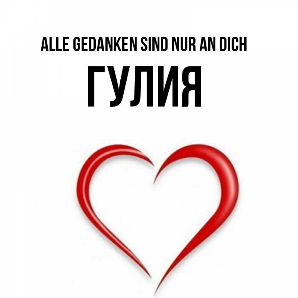 Открытка на каждый день с именем, Гулия Alle Gedanken sind nur an dich для возлюбленной Прикольная открытка с пожеланием онлайн скачать бесплатно 