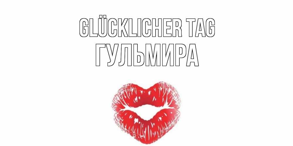 Открытка на каждый день с именем, Гульмира Glücklicher Tag Поцелуй Прикольная открытка с пожеланием онлайн скачать бесплатно 