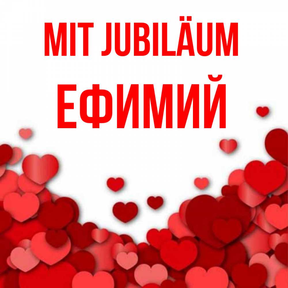 Открытка на каждый день с именем, Ефимий Mit Jubiläum много красных сердечек о любви Прикольная открытка с пожеланием онлайн скачать бесплатно 