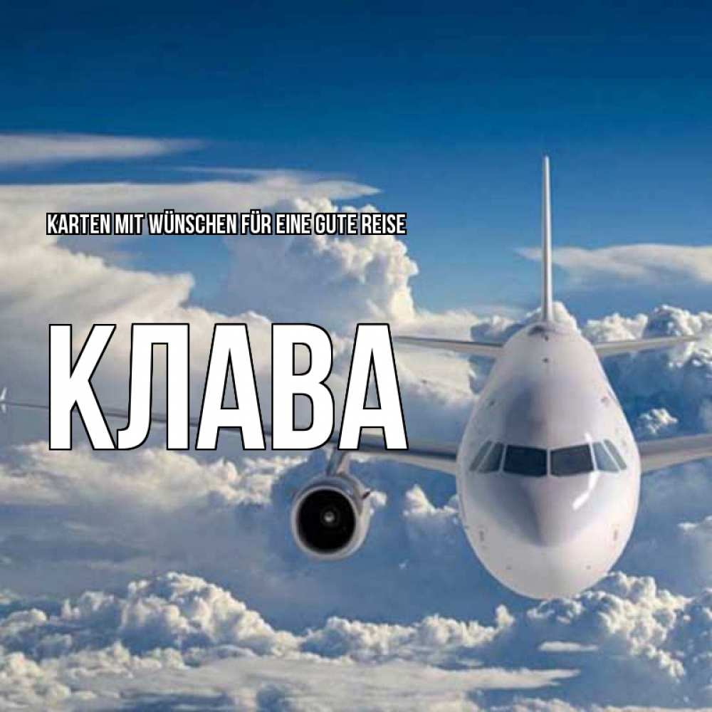 Открытка на каждый день с именем, Клава Karten mit Wünschen für eine gute Reise голубое небо и белоснежный самолет Прикольная открытка с пожеланием онлайн скачать бесплатно 