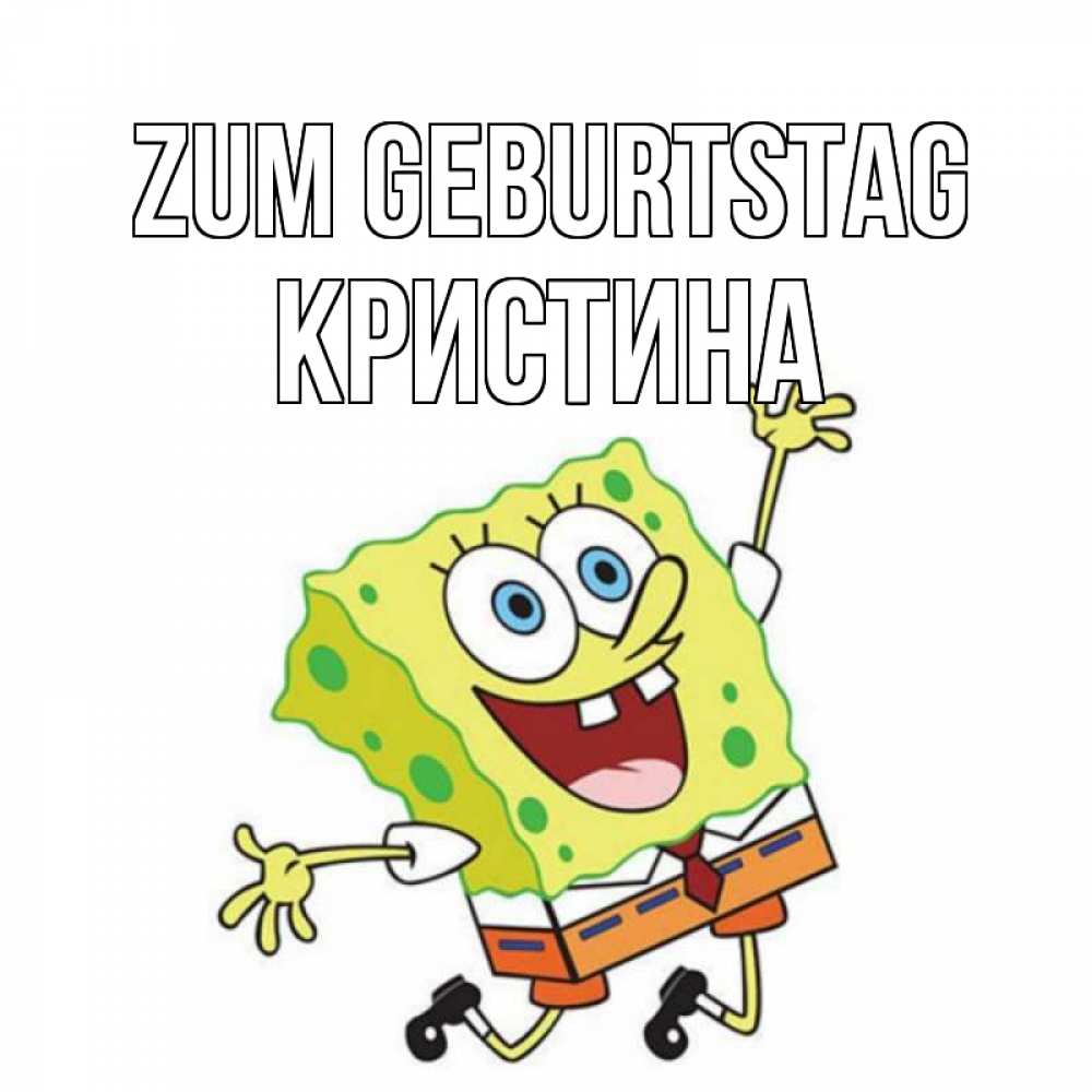 Открытка на каждый день с именем, Кристина Zum Geburtstag губка боб Прикольная открытка с пожеланием онлайн скачать бесплатно 