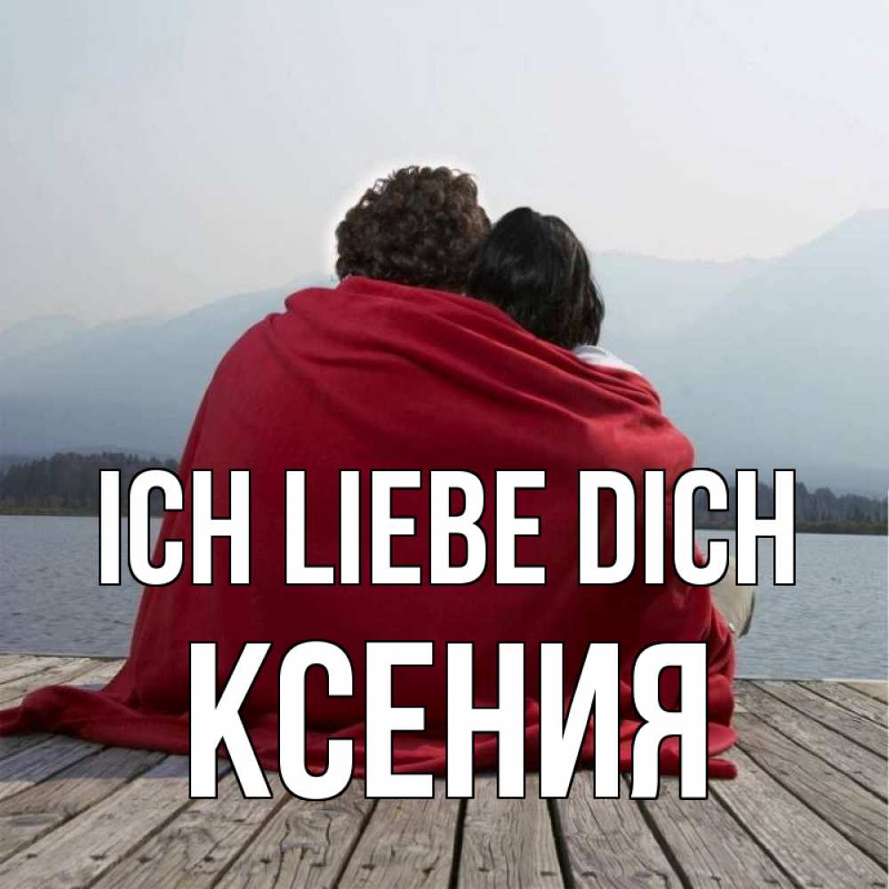 Открытка на каждый день с именем, Ксения Ich liebe dich плед Прикольная открытка с пожеланием онлайн скачать бесплатно 