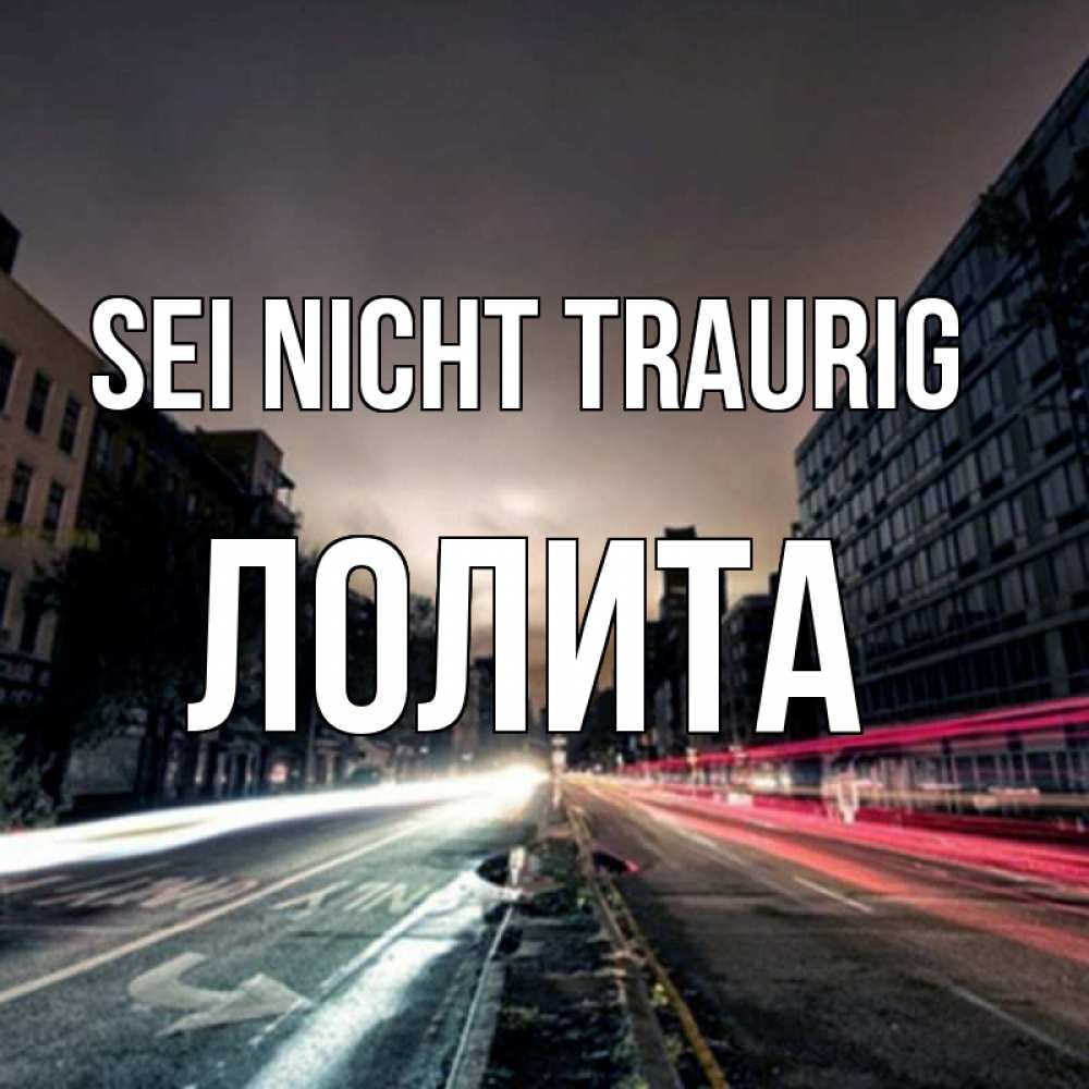 Открытка на каждый день с именем, Лолита Sei nicht traurig съемка ночью Прикольная открытка с пожеланием онлайн скачать бесплатно 