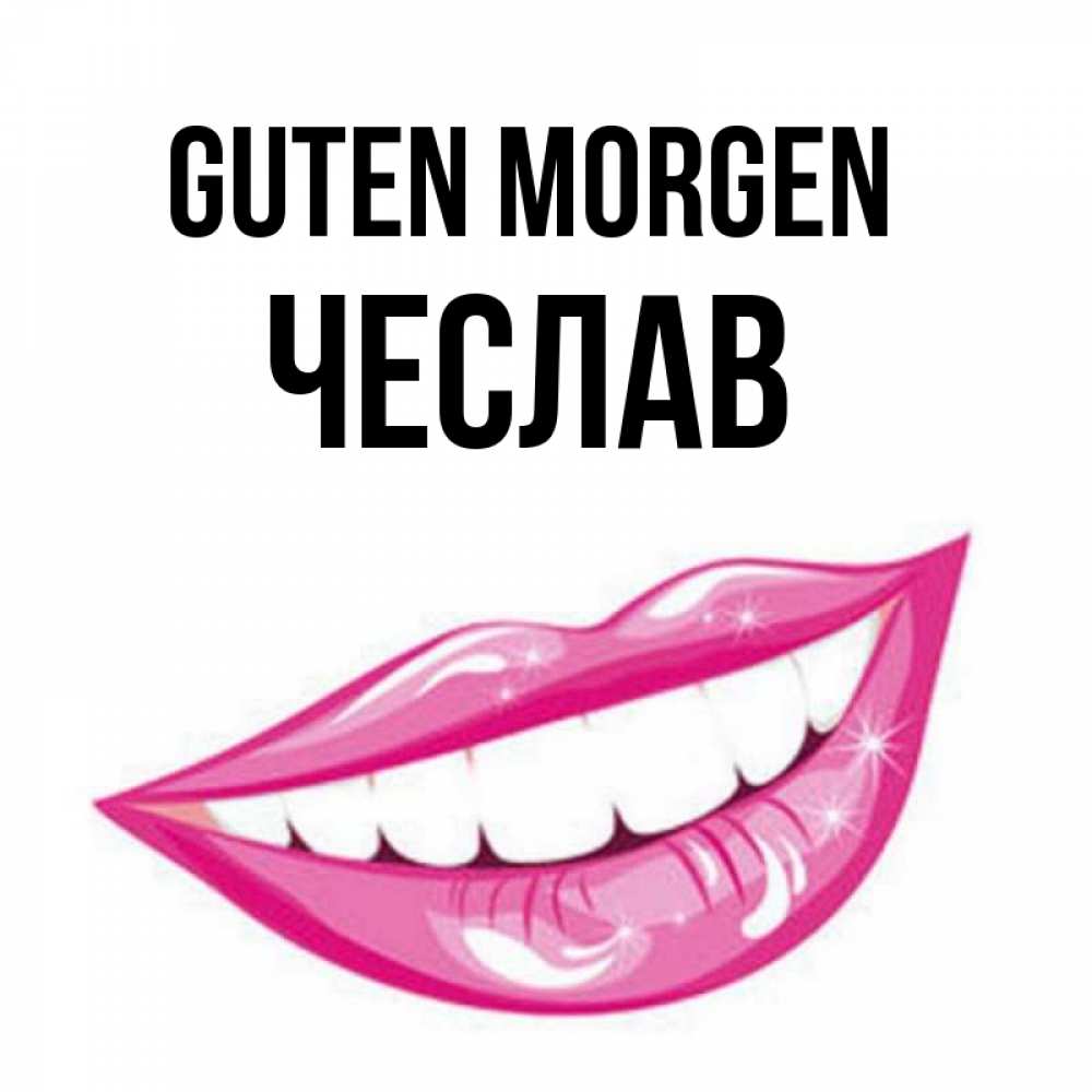 Открытка на каждый день с именем, Чеслав Guten Morgen розовые губы и белые зубы Прикольная открытка с пожеланием онлайн скачать бесплатно 