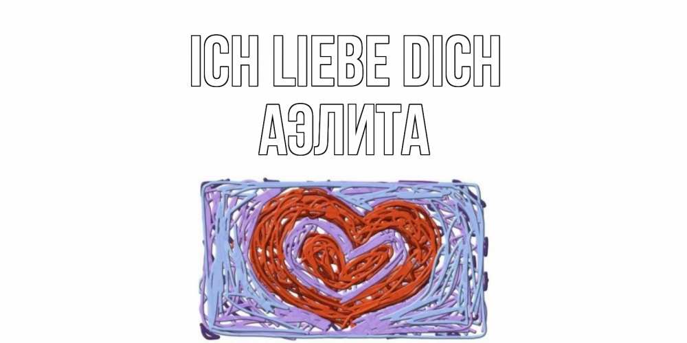 Открытка на каждый день с именем, Аэлита Ich liebe dich сердце Прикольная открытка с пожеланием онлайн скачать бесплатно 