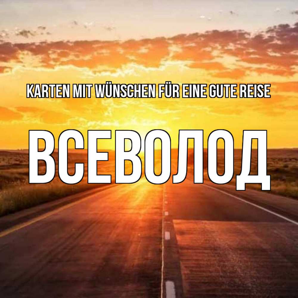 Открытка на каждый день с именем, Всеволод Karten mit Wünschen für eine gute Reise солнечный свет, закат Прикольная открытка с пожеланием онлайн скачать бесплатно 