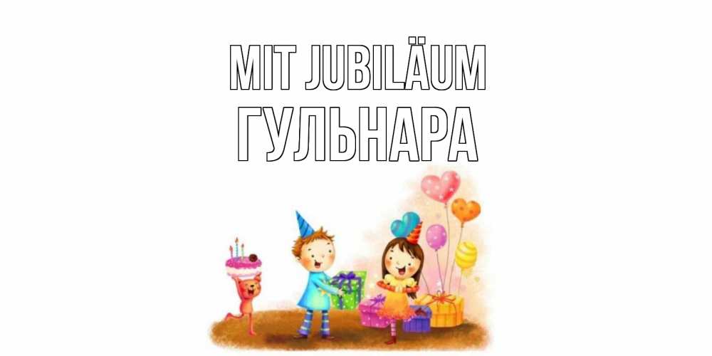 Открытка на каждый день с именем, Гульнара Mit Jubiläum дети, подарки Прикольная открытка с пожеланием онлайн скачать бесплатно 