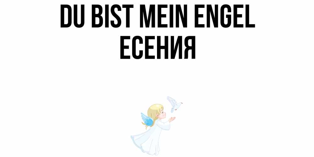 Открытка на каждый день с именем, Есения Du bist mein Engel ангел, голубь Прикольная открытка с пожеланием онлайн скачать бесплатно 