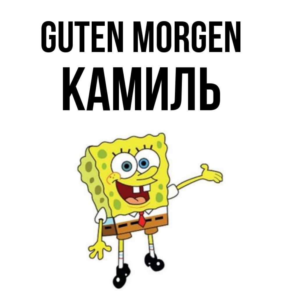 Открытка на каждый день с именем, Камиль Guten Morgen губка боб улыбается Прикольная открытка с пожеланием онлайн скачать бесплатно 