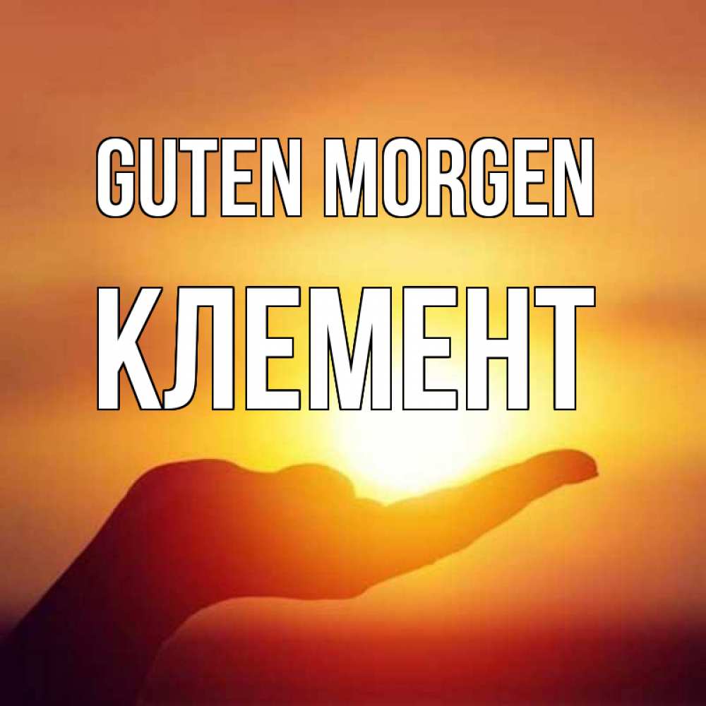 Открытка на каждый день с именем, Клемент Guten Morgen ладошка и закат Прикольная открытка с пожеланием онлайн скачать бесплатно 