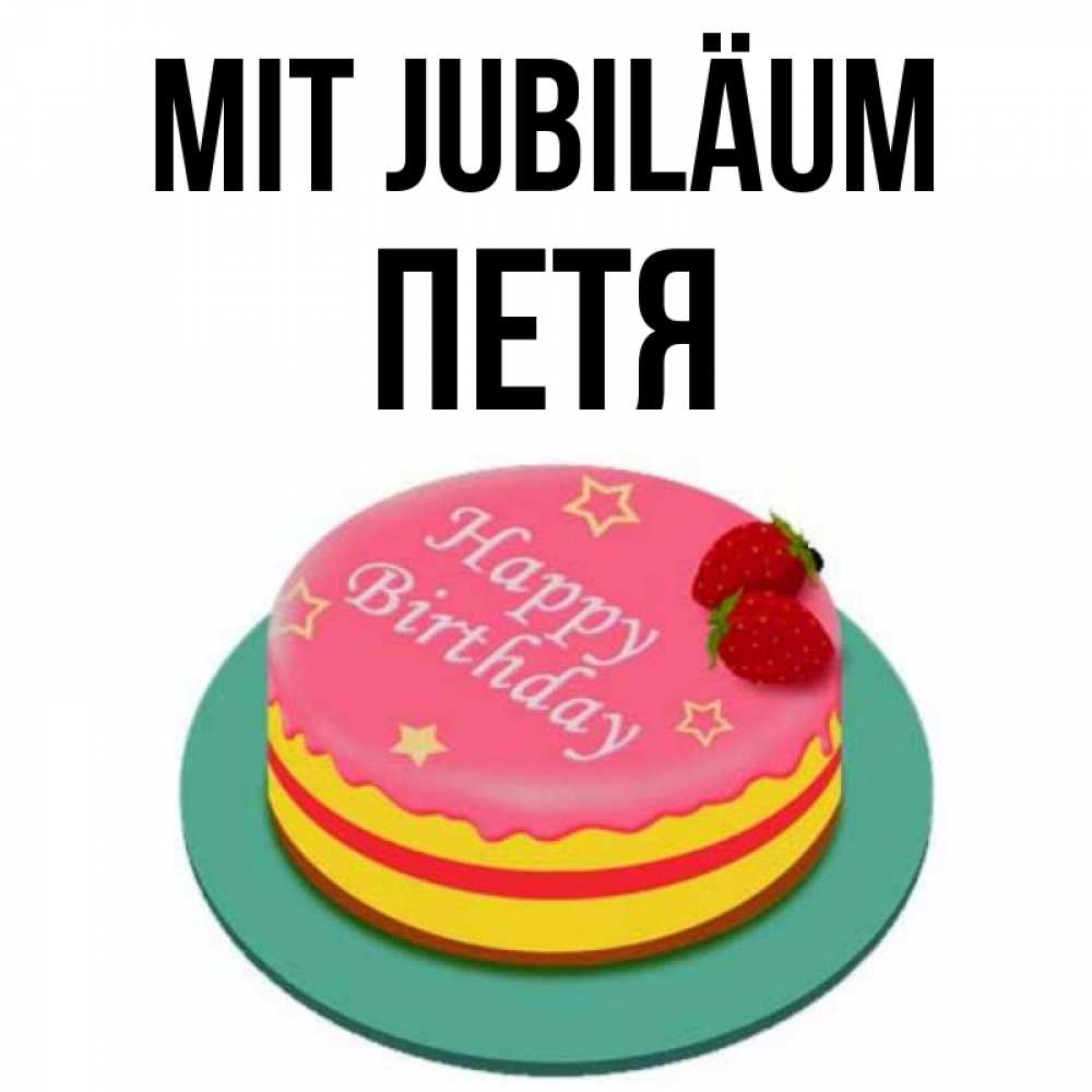 Открытка на каждый день с именем, Петя Mit Jubiläum торт, клубника, днюха Прикольная открытка с пожеланием онлайн скачать бесплатно 