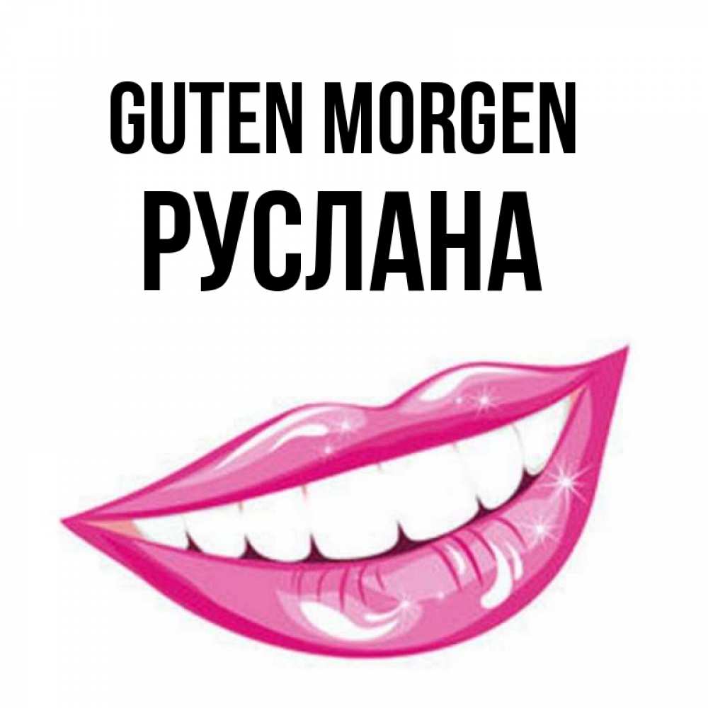 Открытка на каждый день с именем, Руслана Guten Morgen розовые губы и белые зубы Прикольная открытка с пожеланием онлайн скачать бесплатно 