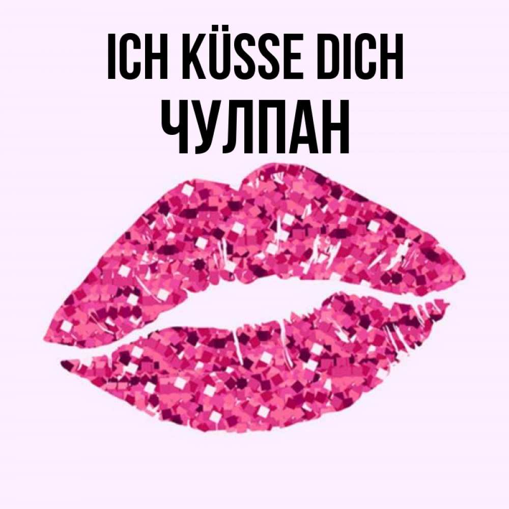 Открытка на каждый день с именем, Чулпан Ich küsse dich открытка с женскими губами и поцелуем для парня Прикольная открытка с пожеланием онлайн скачать бесплатно 