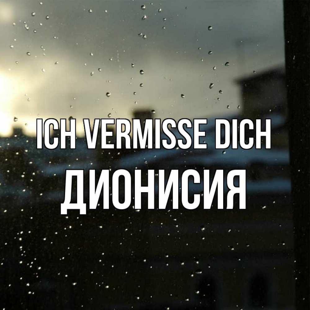 Открытка на каждый день с именем, Дионисия Ich vermisse dich капли на стекле Прикольная открытка с пожеланием онлайн скачать бесплатно 
