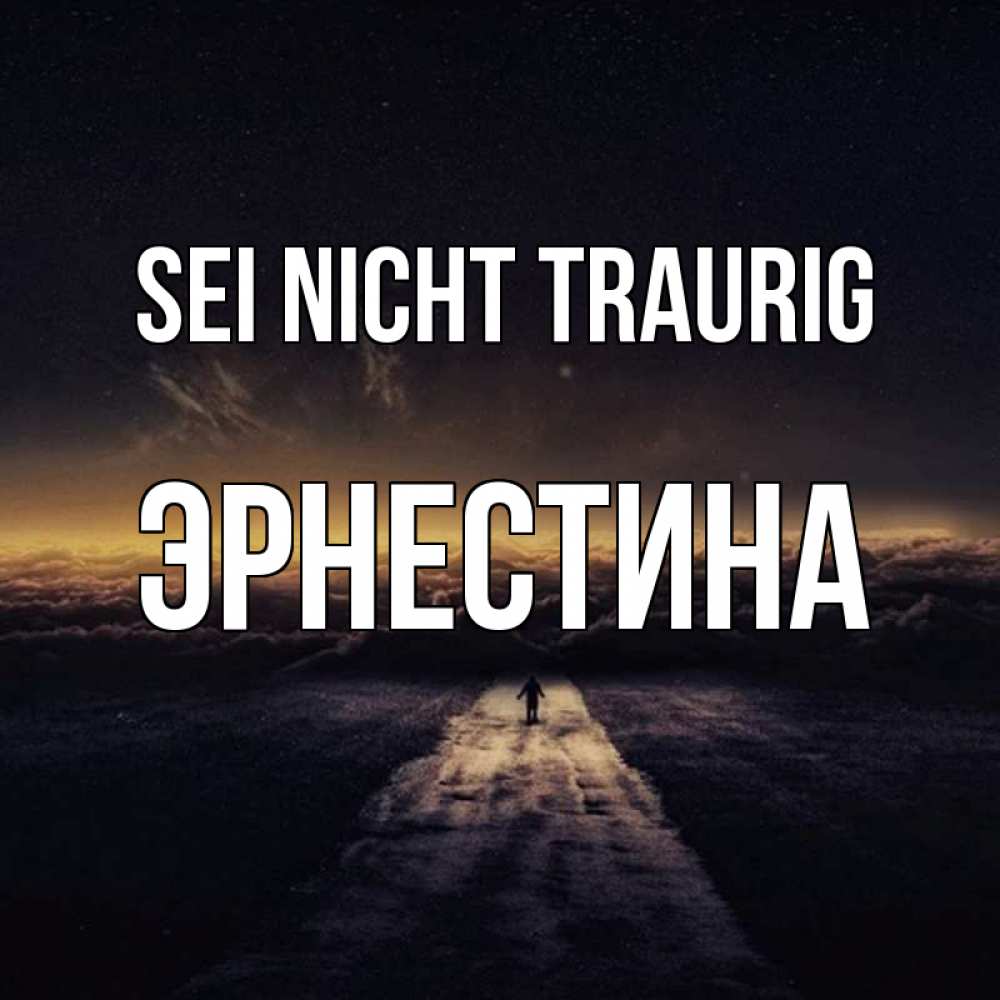 Открытка на каждый день с именем, Эрнестина Sei nicht traurig дорога в никуда Прикольная открытка с пожеланием онлайн скачать бесплатно 