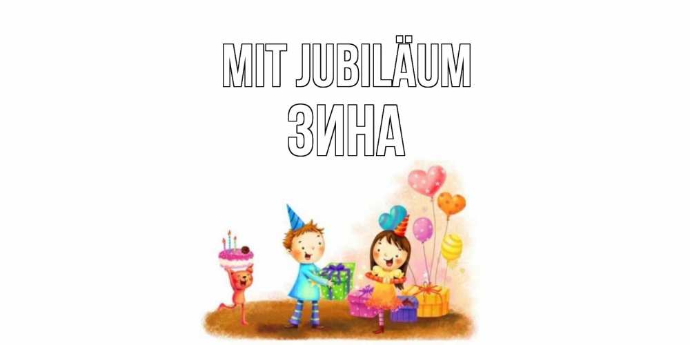 Открытка на каждый день с именем, Зина Mit Jubiläum дети, подарки Прикольная открытка с пожеланием онлайн скачать бесплатно 
