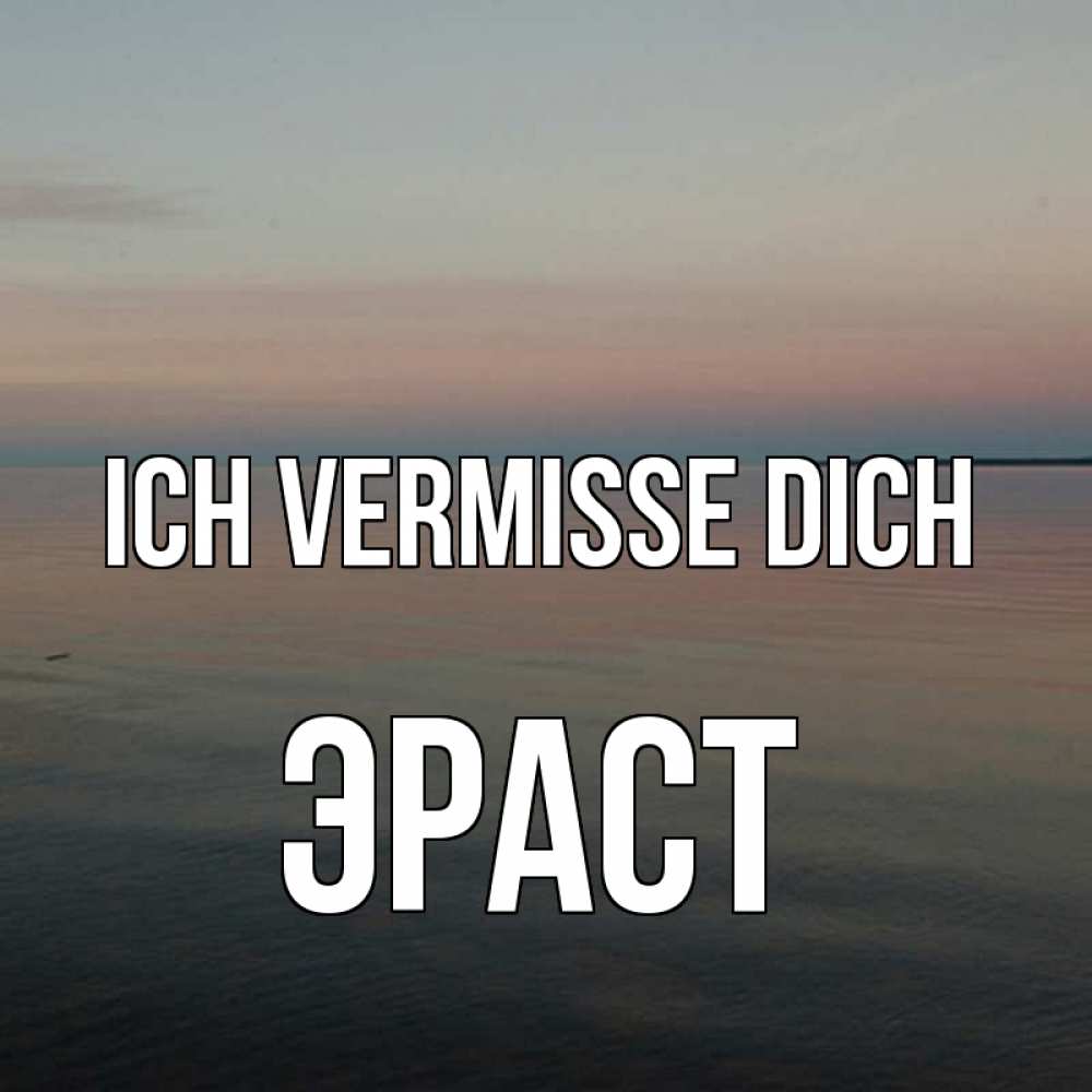 Открытка на каждый день с именем, Эраст Ich vermisse dich пусто Прикольная открытка с пожеланием онлайн скачать бесплатно 