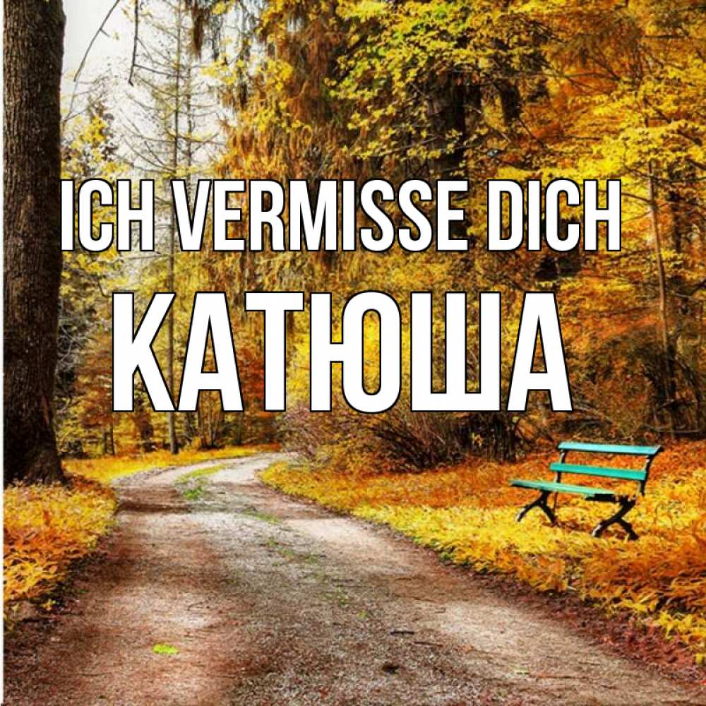 Открытка на каждый день с именем, Катюша Ich vermisse dich зеленая лавочка и осенний лес Прикольная открытка с пожеланием онлайн скачать бесплатно 