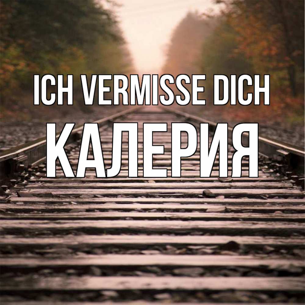 Открытка на каждый день с именем, Калерия Ich vermisse dich приезжай Прикольная открытка с пожеланием онлайн скачать бесплатно 