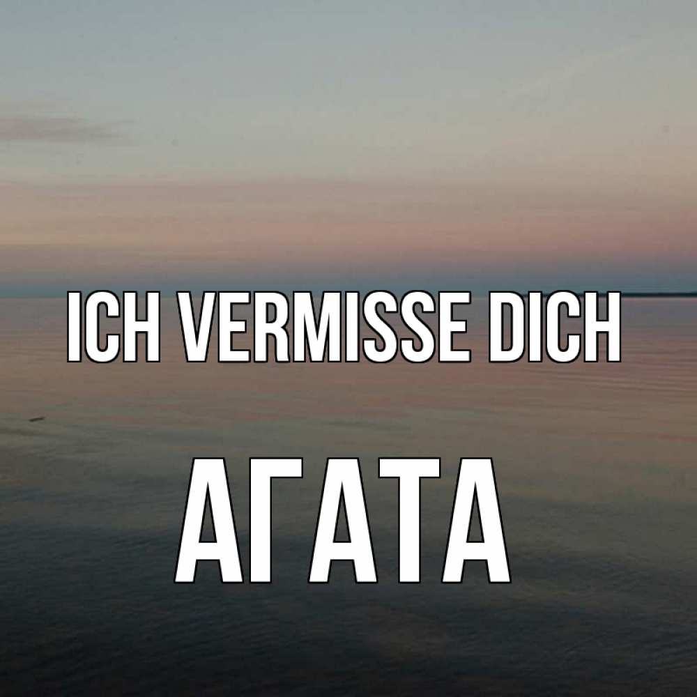 Открытка на каждый день с именем, Агата Ich vermisse dich пусто Прикольная открытка с пожеланием онлайн скачать бесплатно 