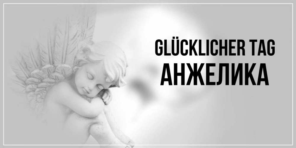 Открытка на каждый день с именем, Анжелика Glücklicher Tag ангел Прикольная открытка с пожеланием онлайн скачать бесплатно 