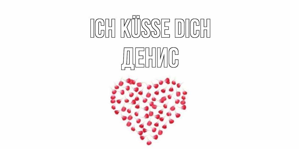 Открытка на каждый день с именем, Денис Ich küsse dich сердце Прикольная открытка с пожеланием онлайн скачать бесплатно 
