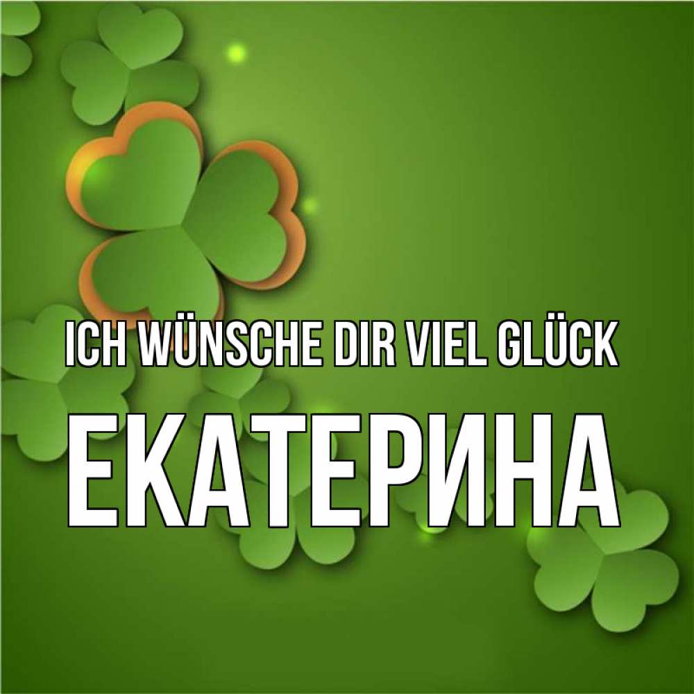Открытка на каждый день с именем, Екатерина Ich wünsche dir viel Glück много трехлистных листочков клевера Прикольная открытка с пожеланием онлайн скачать бесплатно 