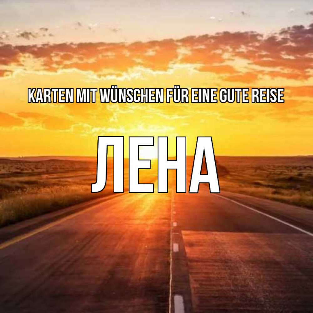 Открытка на каждый день с именем, Лена Karten mit Wünschen für eine gute Reise солнечный свет, закат Прикольная открытка с пожеланием онлайн скачать бесплатно 