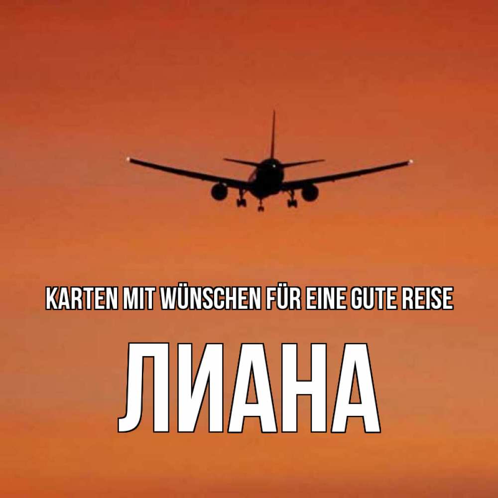 Открытка на каждый день с именем, Лиана Karten mit Wünschen für eine gute Reise силуэт самолета Прикольная открытка с пожеланием онлайн скачать бесплатно 