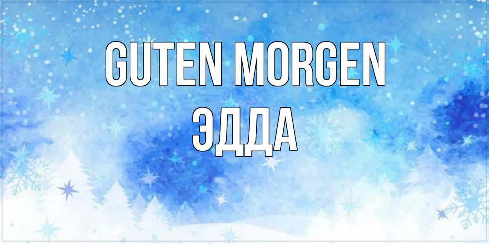 Открытка на каждый день с именем, Эдда Guten Morgen зима и снежинки Прикольная открытка с пожеланием онлайн скачать бесплатно 