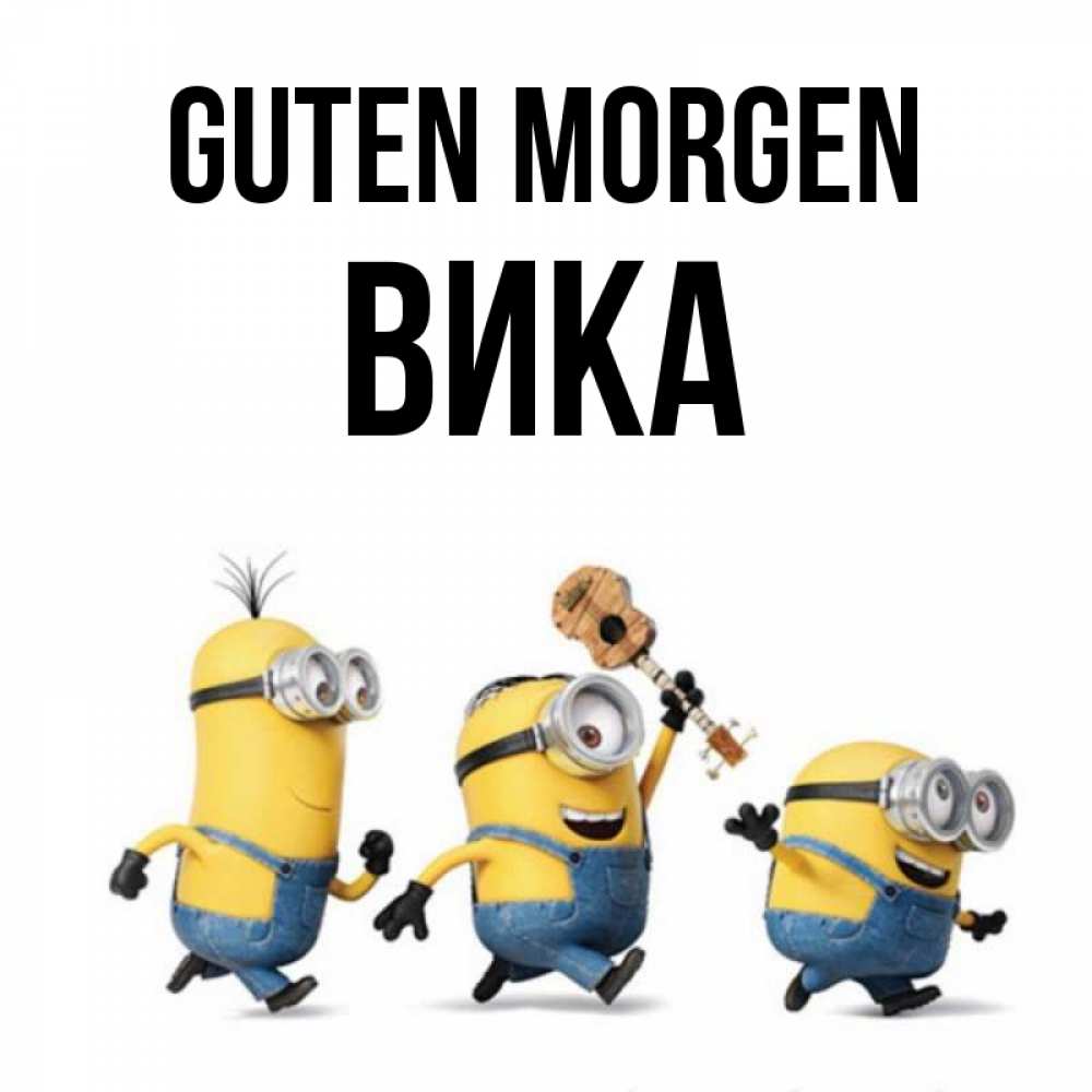Открытка на каждый день с именем, Вика Guten Morgen миньоны и прекрасное утро Прикольная открытка с пожеланием онлайн скачать бесплатно 