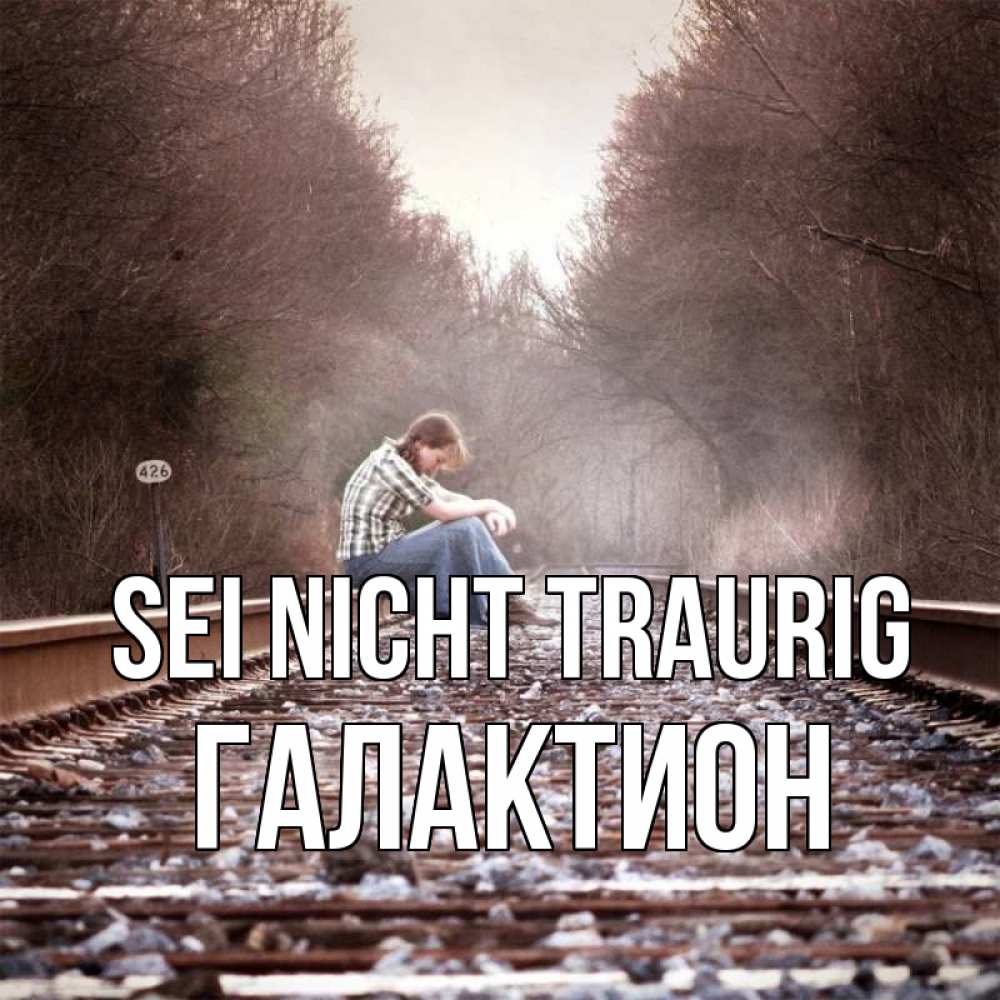 Открытка на каждый день с именем, Галактион Sei nicht traurig девушка на рельсах Прикольная открытка с пожеланием онлайн скачать бесплатно 