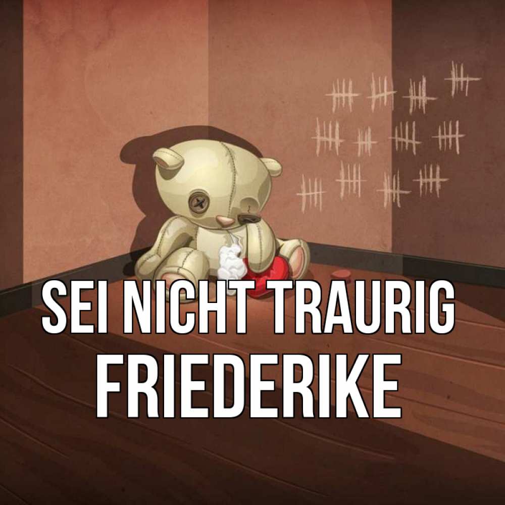 Открытка на каждый день с именем, Friederike Sei nicht traurig мишку бросила хозяйка Прикольная открытка с пожеланием онлайн скачать бесплатно 
