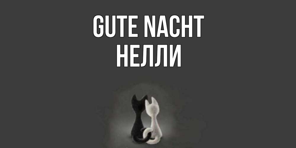 Открытка на каждый день с именем, Нелли Gute Nacht коты Прикольная открытка с пожеланием онлайн скачать бесплатно 