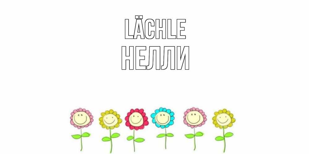 Открытка на каждый день с именем, Нелли Lächle улыбка, цветы Прикольная открытка с пожеланием онлайн скачать бесплатно 