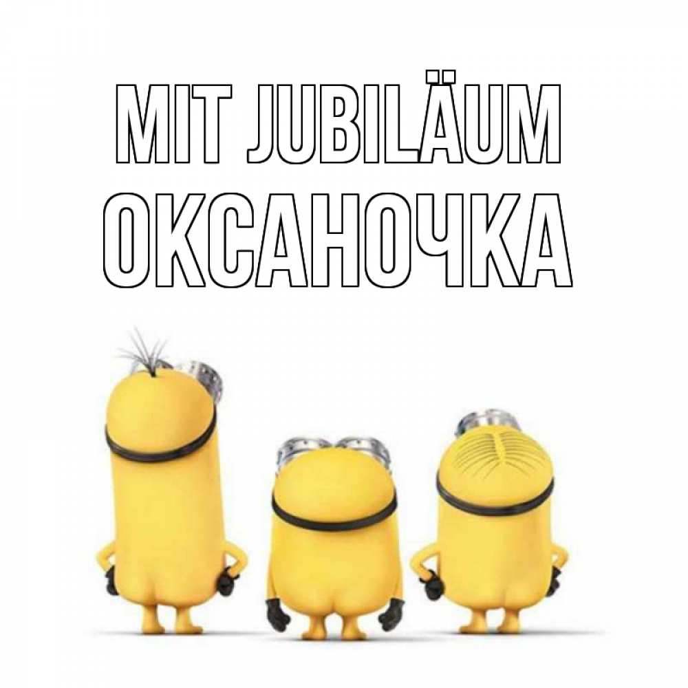 Открытка на каждый день с именем, Оксаночка Mit Jubiläum миньоны Прикольная открытка с пожеланием онлайн скачать бесплатно 