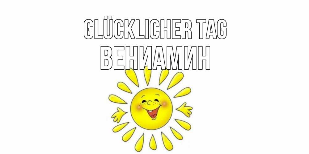 Открытка на каждый день с именем, Вениамин Glücklicher Tag открытка на каждый день Прикольная открытка с пожеланием онлайн скачать бесплатно 