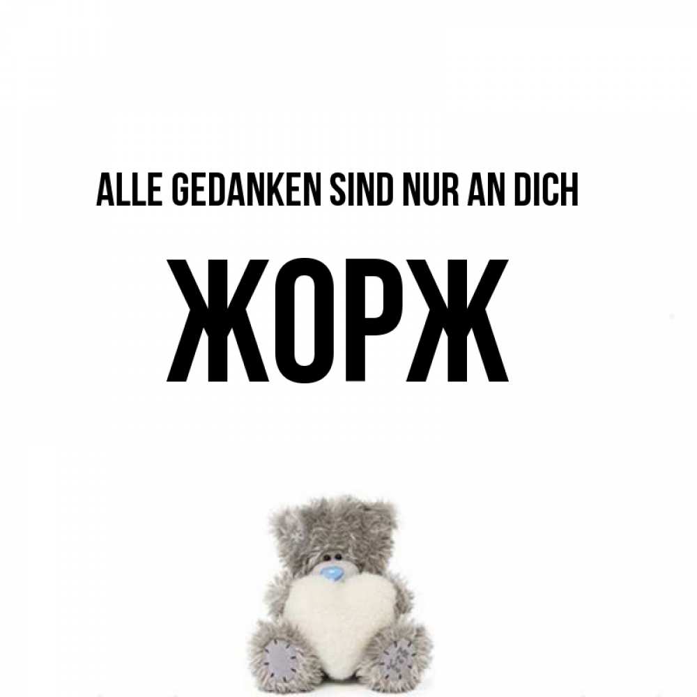 Открытка на каждый день с именем, Жорж Alle Gedanken sind nur an dich тедди с сердечком для любимой Прикольная открытка с пожеланием онлайн скачать бесплатно 
