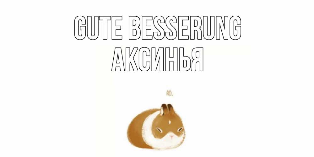 Открытка на каждый день с именем, Аксинья Gute Besserung морская свинка на открытке с пожеланиями не болеть Прикольная открытка с пожеланием онлайн скачать бесплатно 