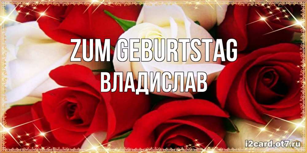 Открытка на каждый день с именем, Владислав Zum Geburtstag открытка на день рождения с белыми и красными розами Прикольная открытка с пожеланием онлайн скачать бесплатно 