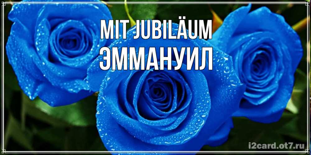 Открытка на каждый день с именем, Эммануил Mit Jubiläum розы с синим цветом Прикольная открытка с пожеланием онлайн скачать бесплатно 