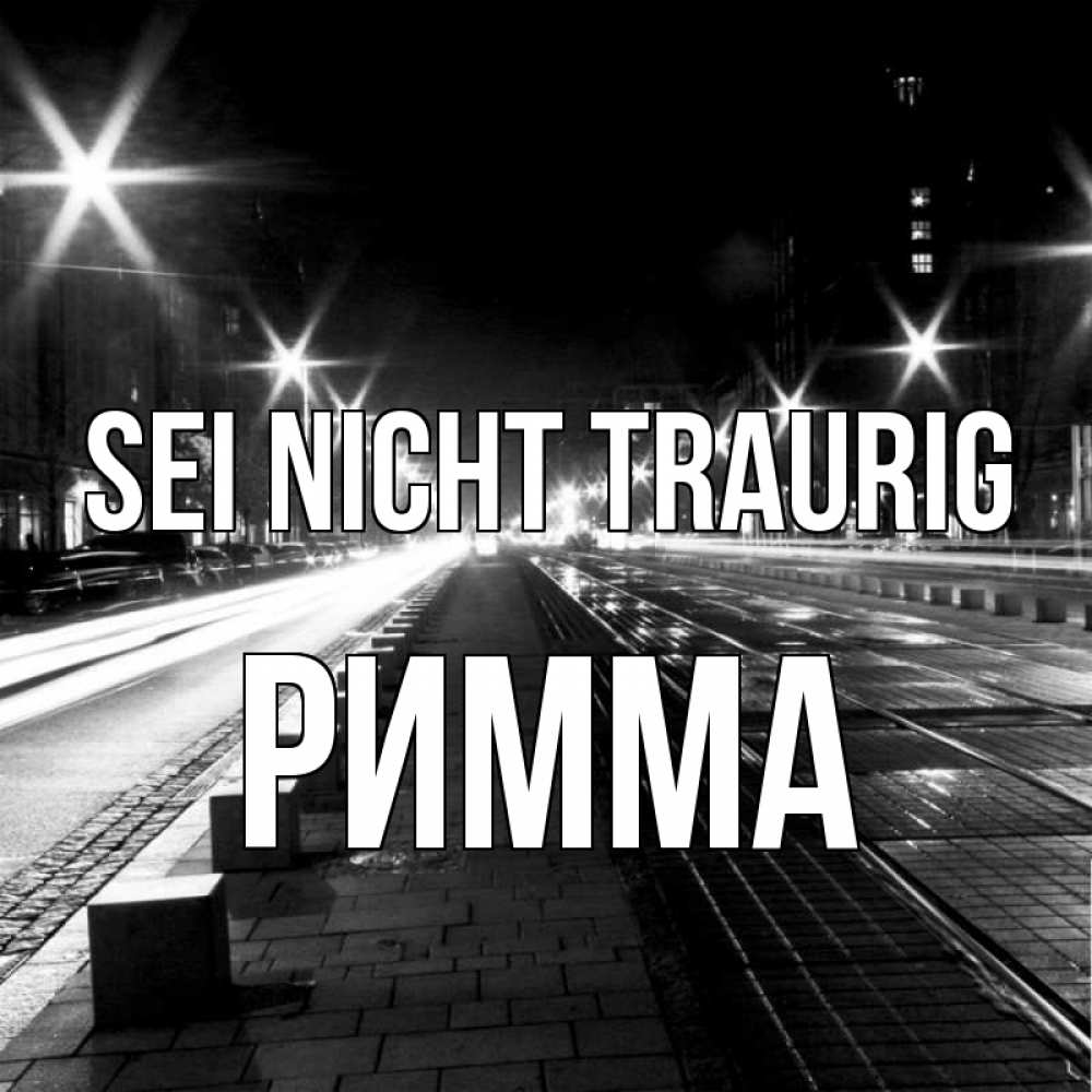 Открытка на каждый день с именем, Римма Sei nicht traurig ночной проспект Прикольная открытка с пожеланием онлайн скачать бесплатно 